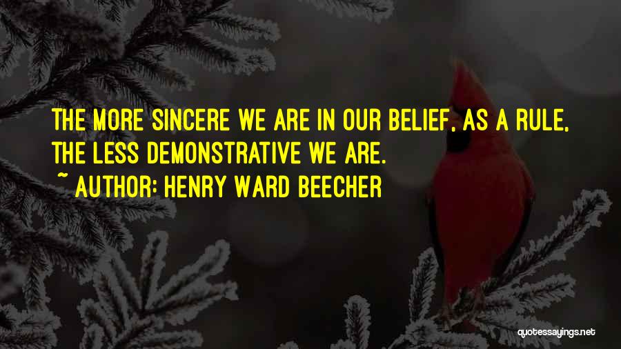 Henry Ward Beecher Quotes: The More Sincere We Are In Our Belief, As A Rule, The Less Demonstrative We Are.