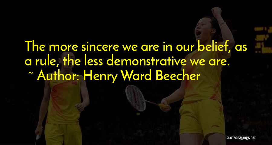 Henry Ward Beecher Quotes: The More Sincere We Are In Our Belief, As A Rule, The Less Demonstrative We Are.