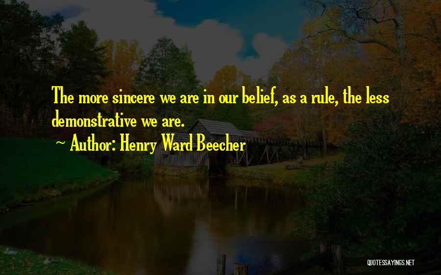 Henry Ward Beecher Quotes: The More Sincere We Are In Our Belief, As A Rule, The Less Demonstrative We Are.