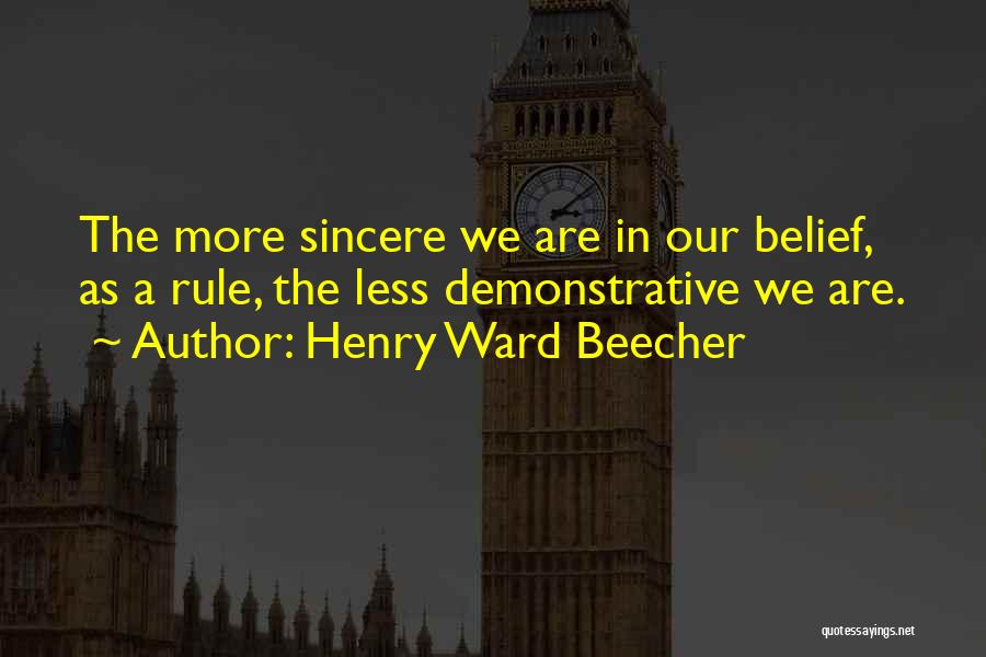 Henry Ward Beecher Quotes: The More Sincere We Are In Our Belief, As A Rule, The Less Demonstrative We Are.