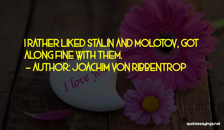 Joachim Von Ribbentrop Quotes: I Rather Liked Stalin And Molotov, Got Along Fine With Them.