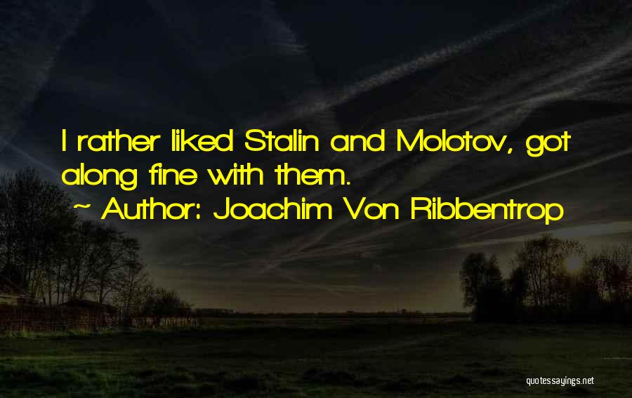 Joachim Von Ribbentrop Quotes: I Rather Liked Stalin And Molotov, Got Along Fine With Them.
