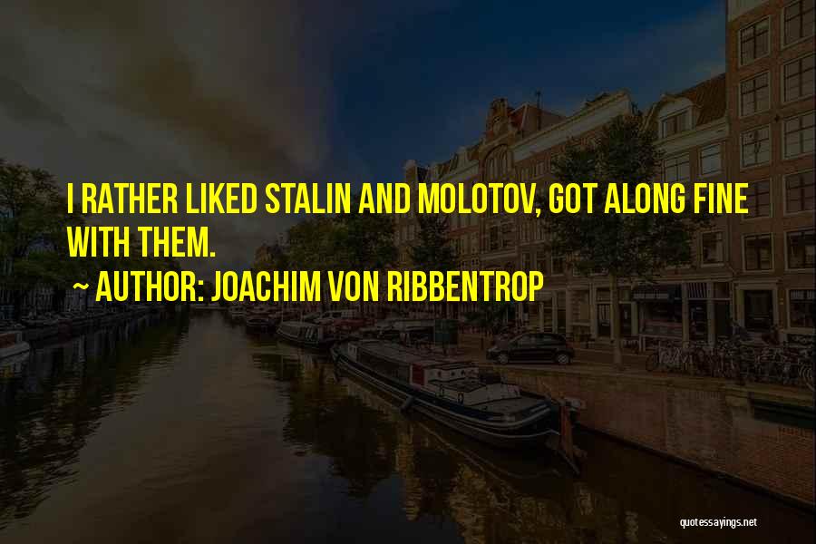 Joachim Von Ribbentrop Quotes: I Rather Liked Stalin And Molotov, Got Along Fine With Them.