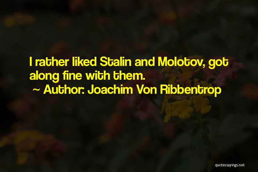 Joachim Von Ribbentrop Quotes: I Rather Liked Stalin And Molotov, Got Along Fine With Them.