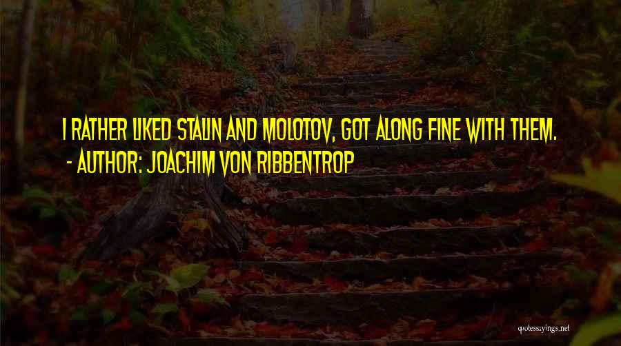 Joachim Von Ribbentrop Quotes: I Rather Liked Stalin And Molotov, Got Along Fine With Them.