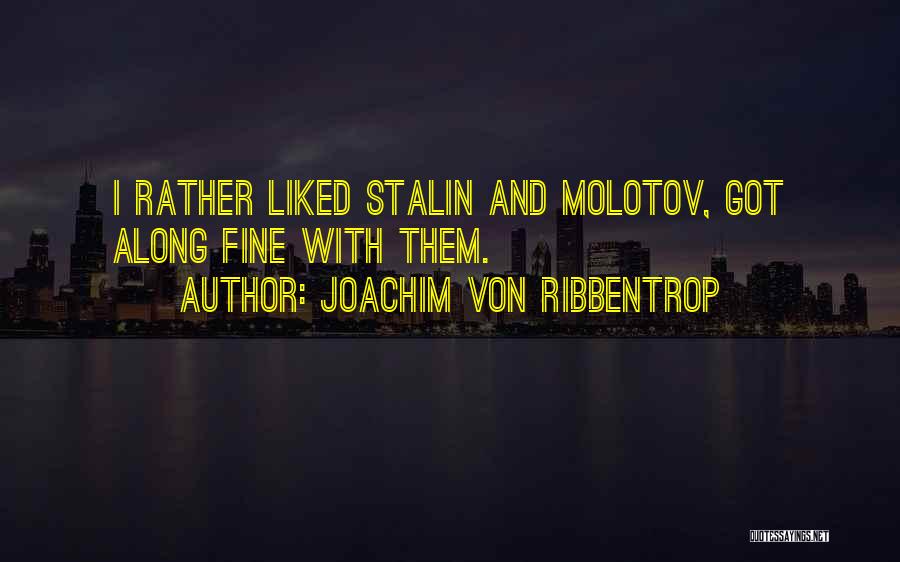 Joachim Von Ribbentrop Quotes: I Rather Liked Stalin And Molotov, Got Along Fine With Them.