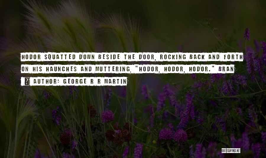 George R R Martin Quotes: Hodor Squatted Down Beside The Door, Rocking Back And Forth On His Haunches And Muttering, Hodor, Hodor, Hodor. Bran