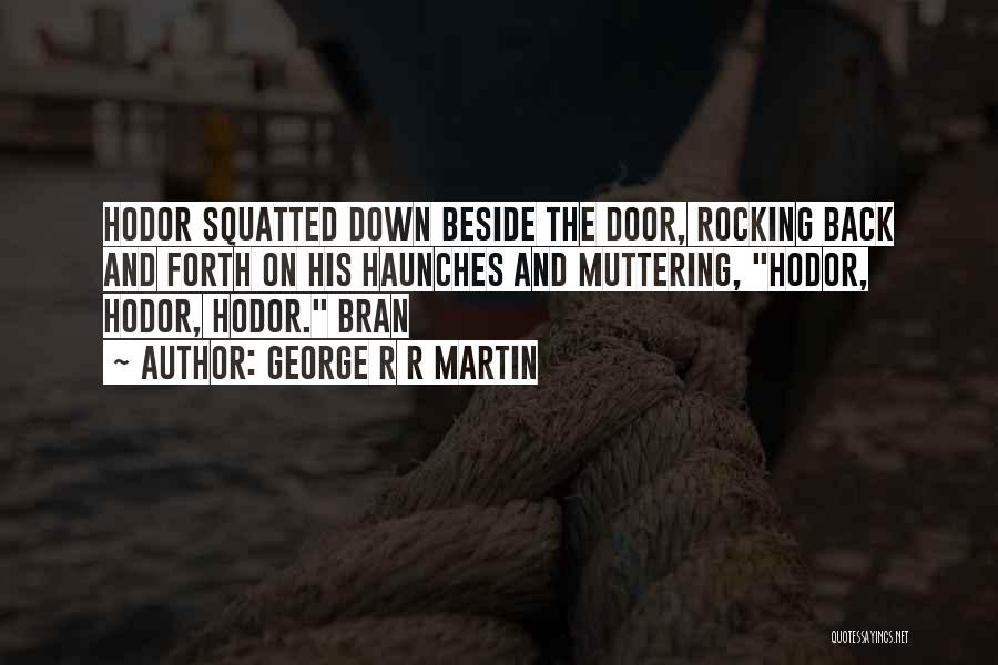 George R R Martin Quotes: Hodor Squatted Down Beside The Door, Rocking Back And Forth On His Haunches And Muttering, Hodor, Hodor, Hodor. Bran