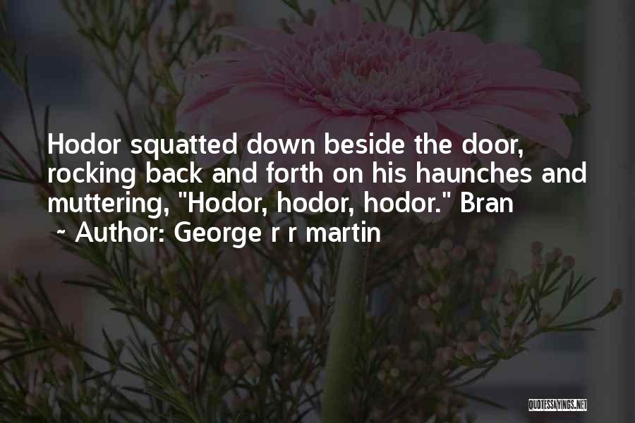 George R R Martin Quotes: Hodor Squatted Down Beside The Door, Rocking Back And Forth On His Haunches And Muttering, Hodor, Hodor, Hodor. Bran