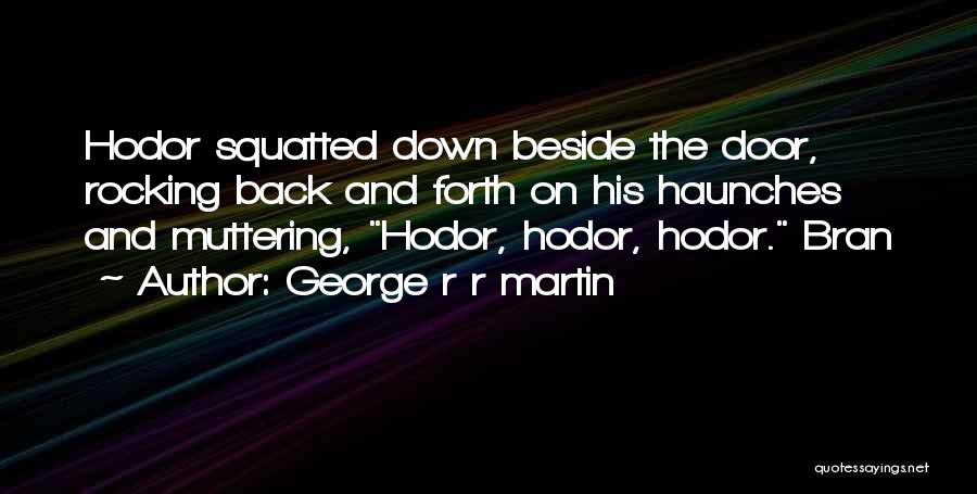 George R R Martin Quotes: Hodor Squatted Down Beside The Door, Rocking Back And Forth On His Haunches And Muttering, Hodor, Hodor, Hodor. Bran