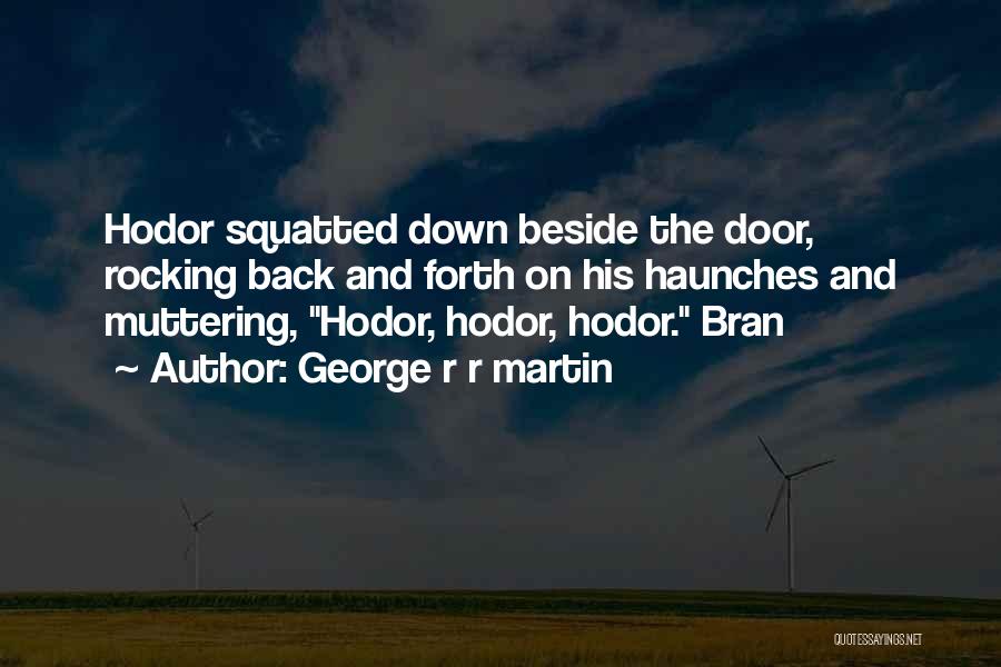 George R R Martin Quotes: Hodor Squatted Down Beside The Door, Rocking Back And Forth On His Haunches And Muttering, Hodor, Hodor, Hodor. Bran