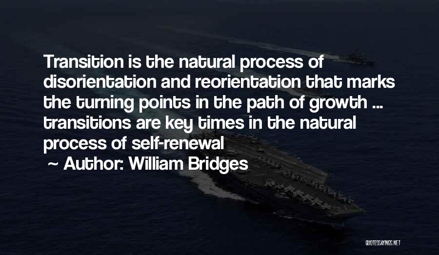 William Bridges Quotes: Transition Is The Natural Process Of Disorientation And Reorientation That Marks The Turning Points In The Path Of Growth ...