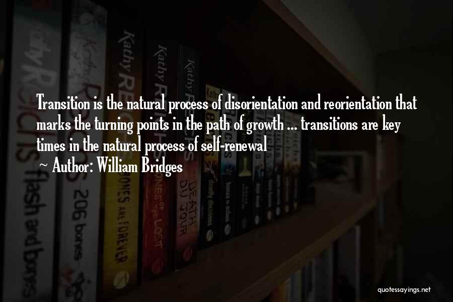 William Bridges Quotes: Transition Is The Natural Process Of Disorientation And Reorientation That Marks The Turning Points In The Path Of Growth ...