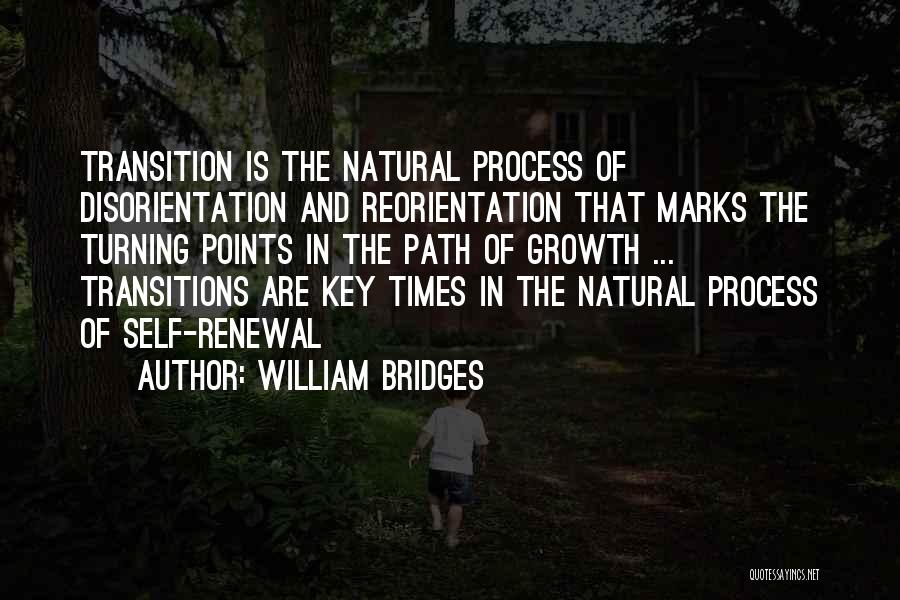 William Bridges Quotes: Transition Is The Natural Process Of Disorientation And Reorientation That Marks The Turning Points In The Path Of Growth ...