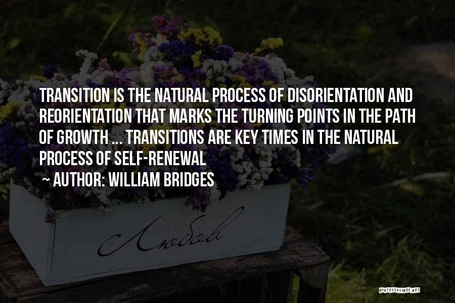 William Bridges Quotes: Transition Is The Natural Process Of Disorientation And Reorientation That Marks The Turning Points In The Path Of Growth ...