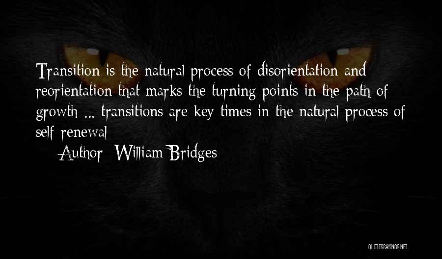 William Bridges Quotes: Transition Is The Natural Process Of Disorientation And Reorientation That Marks The Turning Points In The Path Of Growth ...