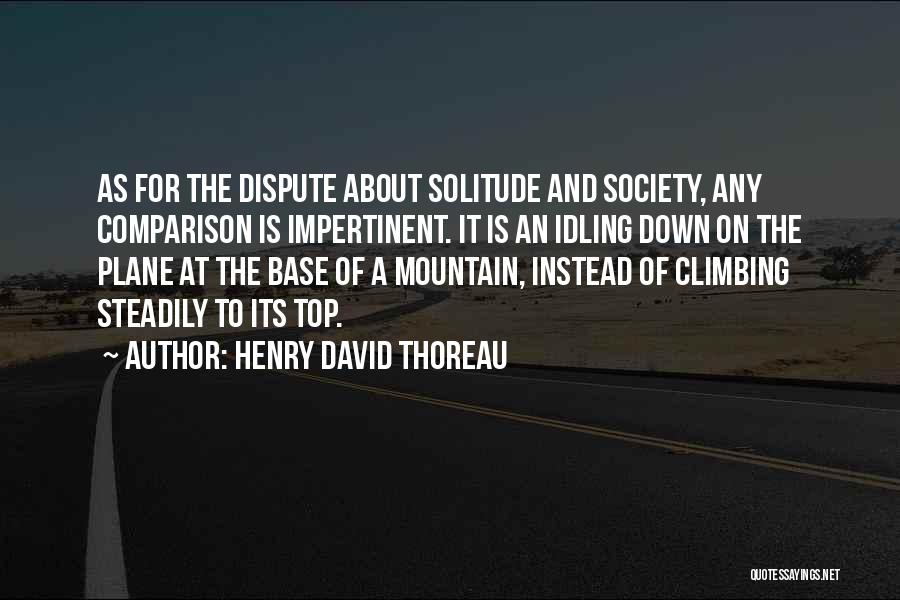 Henry David Thoreau Quotes: As For The Dispute About Solitude And Society, Any Comparison Is Impertinent. It Is An Idling Down On The Plane