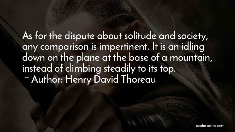 Henry David Thoreau Quotes: As For The Dispute About Solitude And Society, Any Comparison Is Impertinent. It Is An Idling Down On The Plane