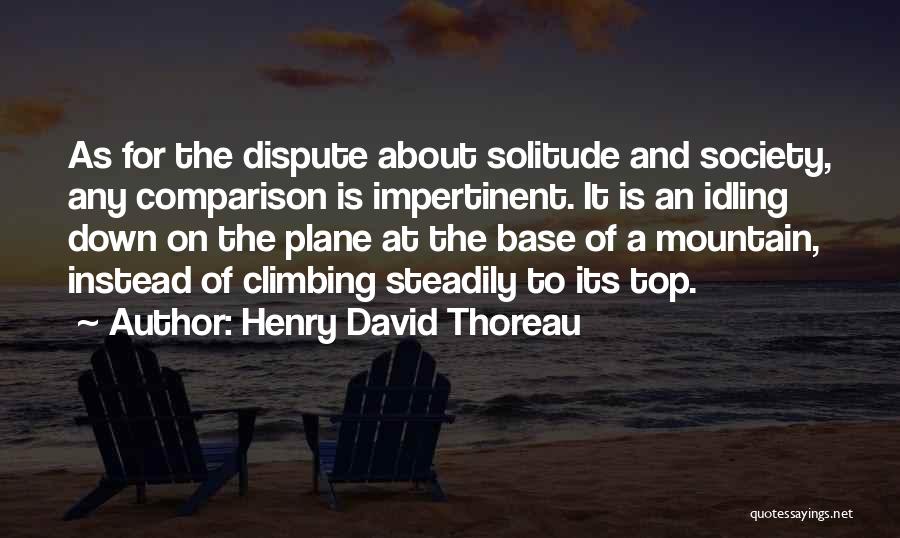 Henry David Thoreau Quotes: As For The Dispute About Solitude And Society, Any Comparison Is Impertinent. It Is An Idling Down On The Plane