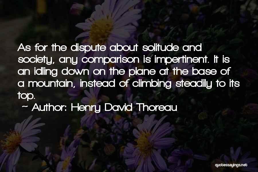 Henry David Thoreau Quotes: As For The Dispute About Solitude And Society, Any Comparison Is Impertinent. It Is An Idling Down On The Plane