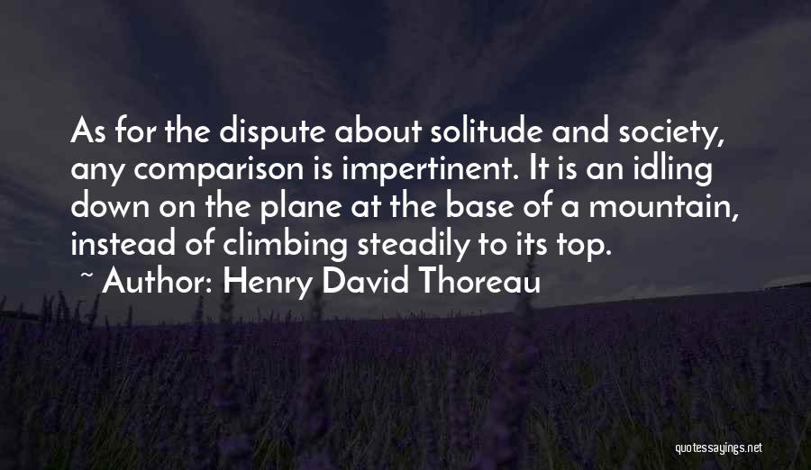 Henry David Thoreau Quotes: As For The Dispute About Solitude And Society, Any Comparison Is Impertinent. It Is An Idling Down On The Plane