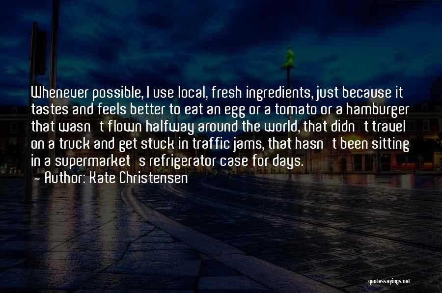 Kate Christensen Quotes: Whenever Possible, I Use Local, Fresh Ingredients, Just Because It Tastes And Feels Better To Eat An Egg Or A