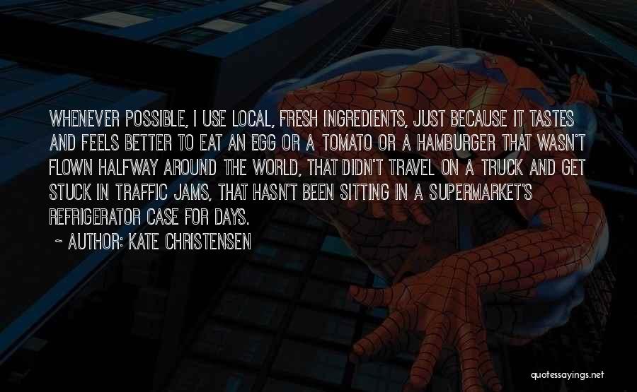 Kate Christensen Quotes: Whenever Possible, I Use Local, Fresh Ingredients, Just Because It Tastes And Feels Better To Eat An Egg Or A