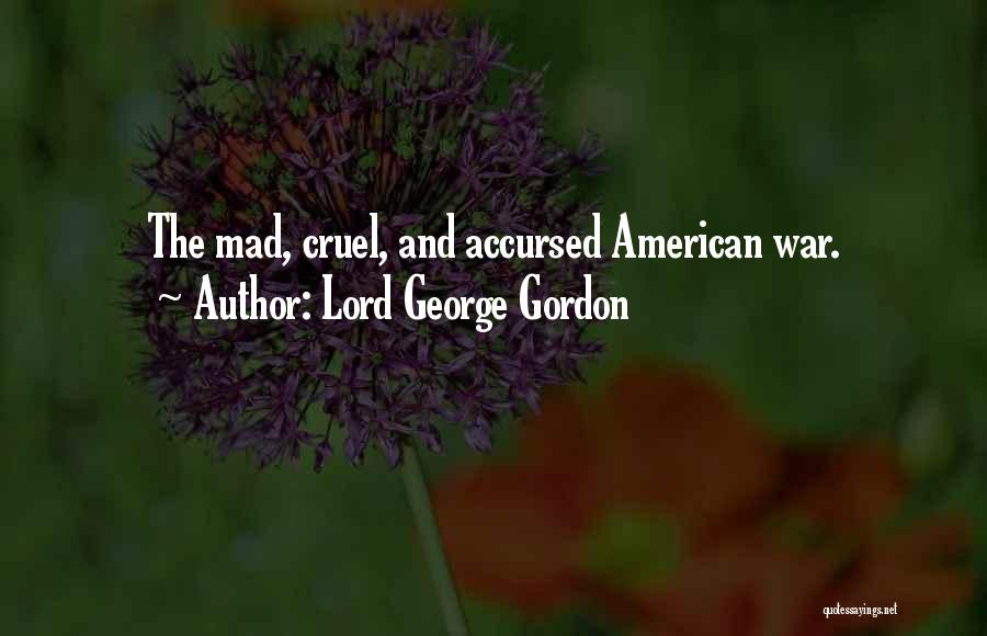 Lord George Gordon Quotes: The Mad, Cruel, And Accursed American War.