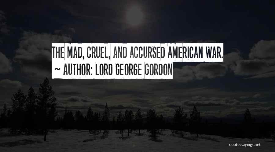 Lord George Gordon Quotes: The Mad, Cruel, And Accursed American War.