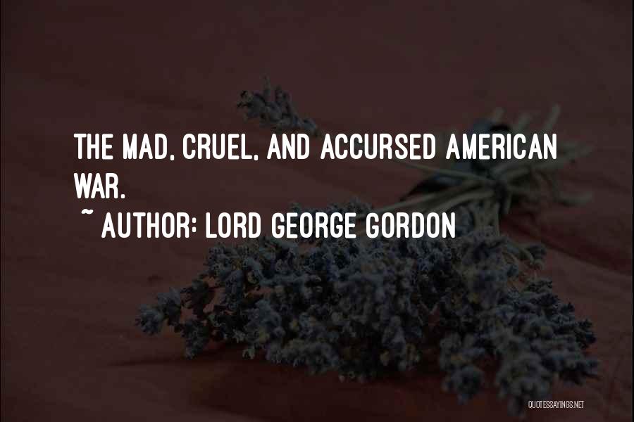 Lord George Gordon Quotes: The Mad, Cruel, And Accursed American War.