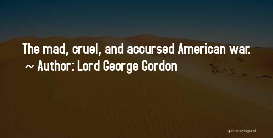 Lord George Gordon Quotes: The Mad, Cruel, And Accursed American War.