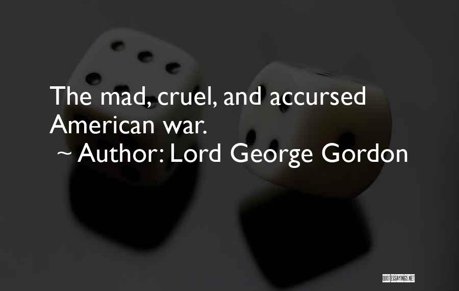 Lord George Gordon Quotes: The Mad, Cruel, And Accursed American War.