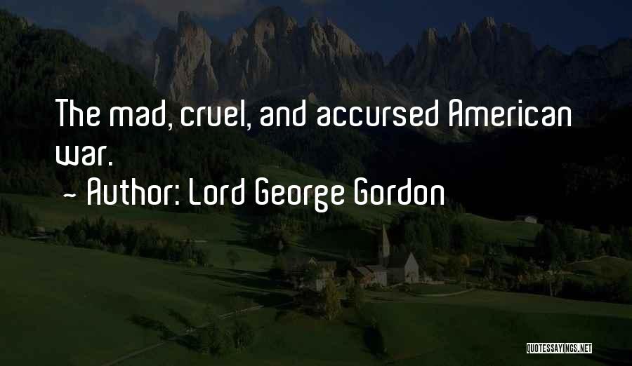 Lord George Gordon Quotes: The Mad, Cruel, And Accursed American War.