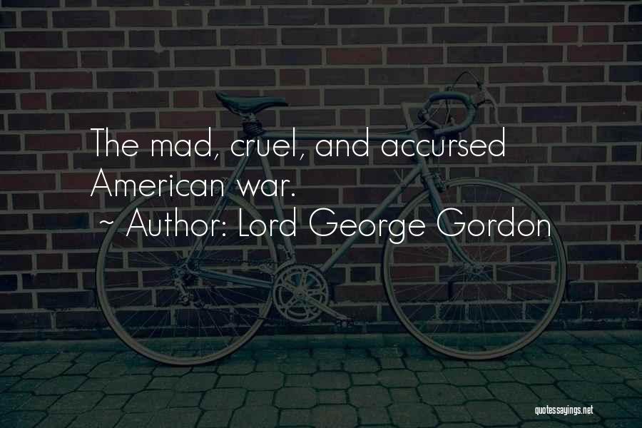 Lord George Gordon Quotes: The Mad, Cruel, And Accursed American War.