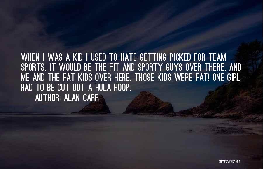 Alan Carr Quotes: When I Was A Kid I Used To Hate Getting Picked For Team Sports. It Would Be The Fit And