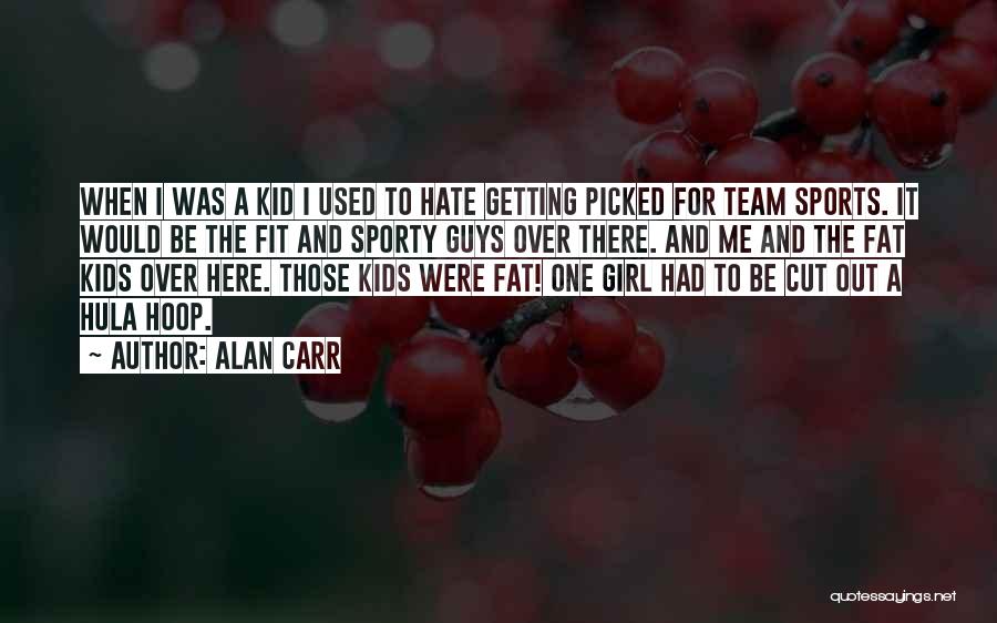 Alan Carr Quotes: When I Was A Kid I Used To Hate Getting Picked For Team Sports. It Would Be The Fit And