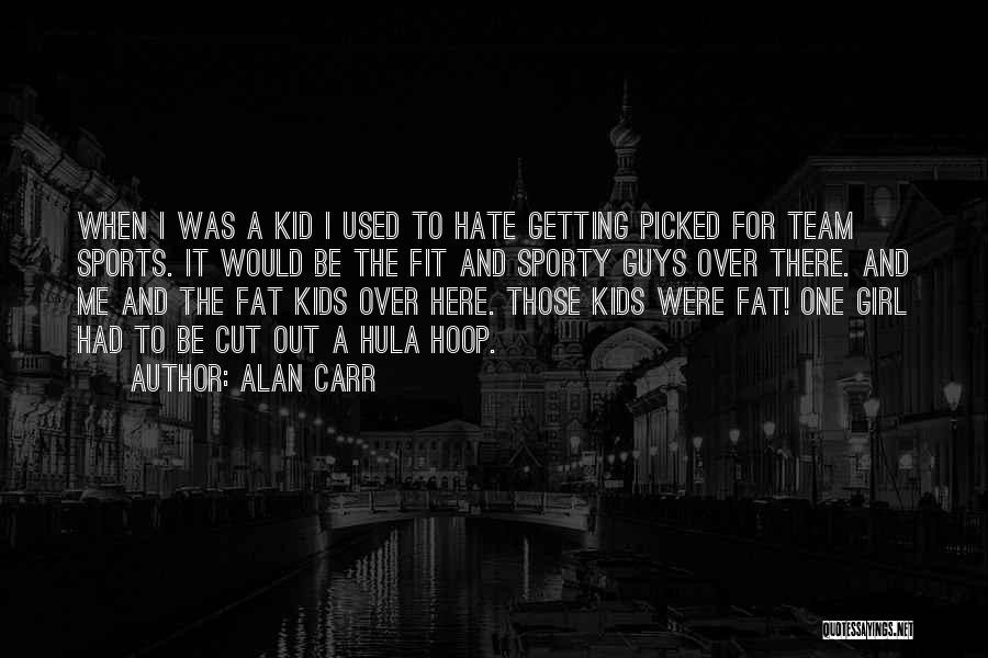 Alan Carr Quotes: When I Was A Kid I Used To Hate Getting Picked For Team Sports. It Would Be The Fit And