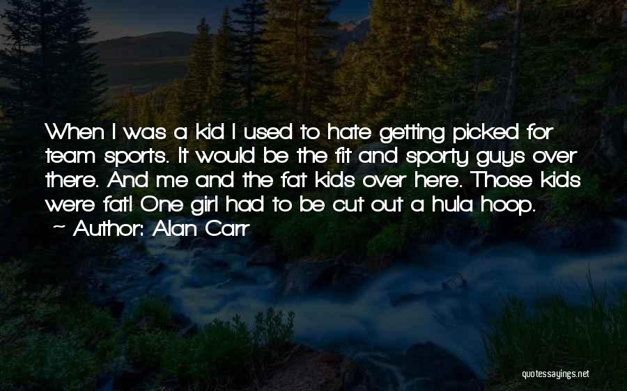 Alan Carr Quotes: When I Was A Kid I Used To Hate Getting Picked For Team Sports. It Would Be The Fit And