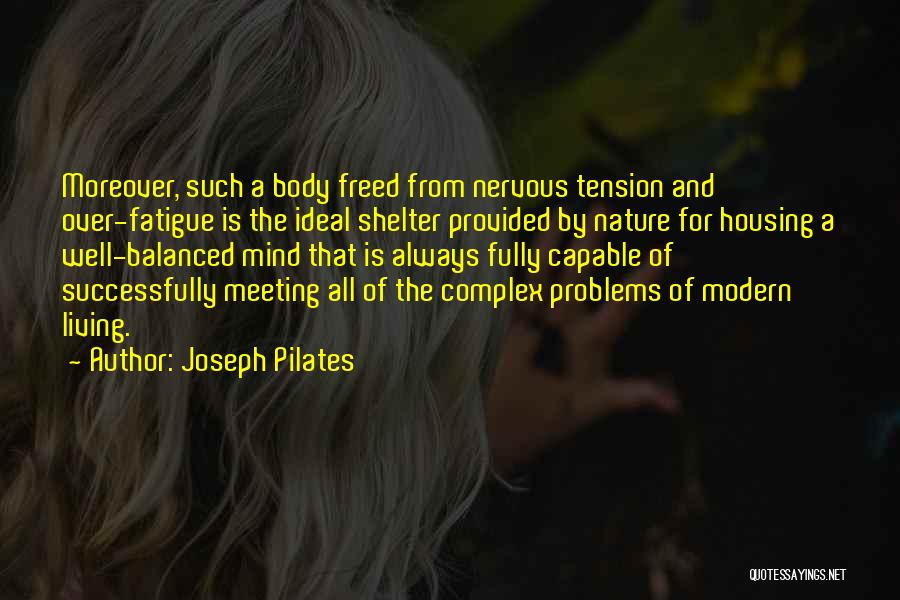 Joseph Pilates Quotes: Moreover, Such A Body Freed From Nervous Tension And Over-fatigue Is The Ideal Shelter Provided By Nature For Housing A