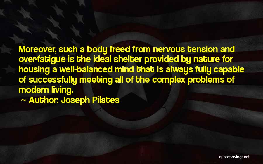 Joseph Pilates Quotes: Moreover, Such A Body Freed From Nervous Tension And Over-fatigue Is The Ideal Shelter Provided By Nature For Housing A