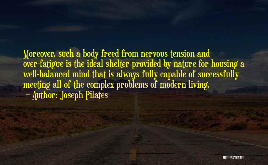Joseph Pilates Quotes: Moreover, Such A Body Freed From Nervous Tension And Over-fatigue Is The Ideal Shelter Provided By Nature For Housing A