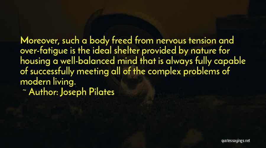 Joseph Pilates Quotes: Moreover, Such A Body Freed From Nervous Tension And Over-fatigue Is The Ideal Shelter Provided By Nature For Housing A