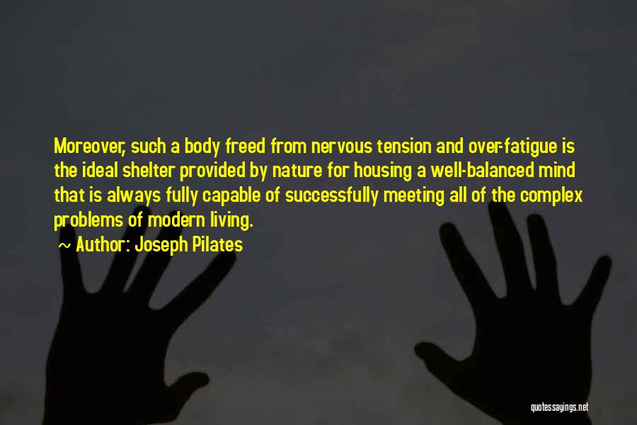 Joseph Pilates Quotes: Moreover, Such A Body Freed From Nervous Tension And Over-fatigue Is The Ideal Shelter Provided By Nature For Housing A