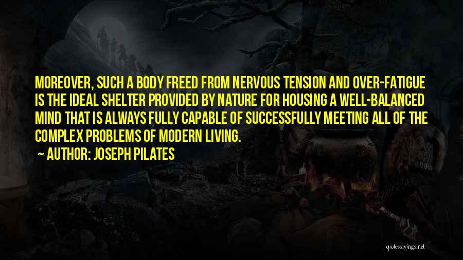 Joseph Pilates Quotes: Moreover, Such A Body Freed From Nervous Tension And Over-fatigue Is The Ideal Shelter Provided By Nature For Housing A