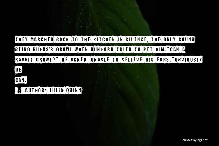 Julia Quinn Quotes: They Marched Back To The Kitchen In Silence, The Only Sound Being Rufus's Growl When Dunford Tried To Pet Him.can