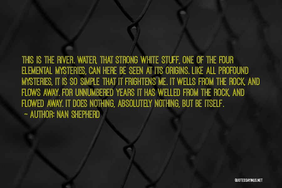Nan Shepherd Quotes: This Is The River. Water, That Strong White Stuff, One Of The Four Elemental Mysteries, Can Here Be Seen At