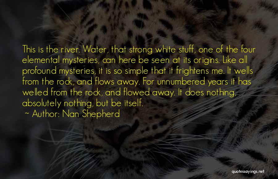 Nan Shepherd Quotes: This Is The River. Water, That Strong White Stuff, One Of The Four Elemental Mysteries, Can Here Be Seen At