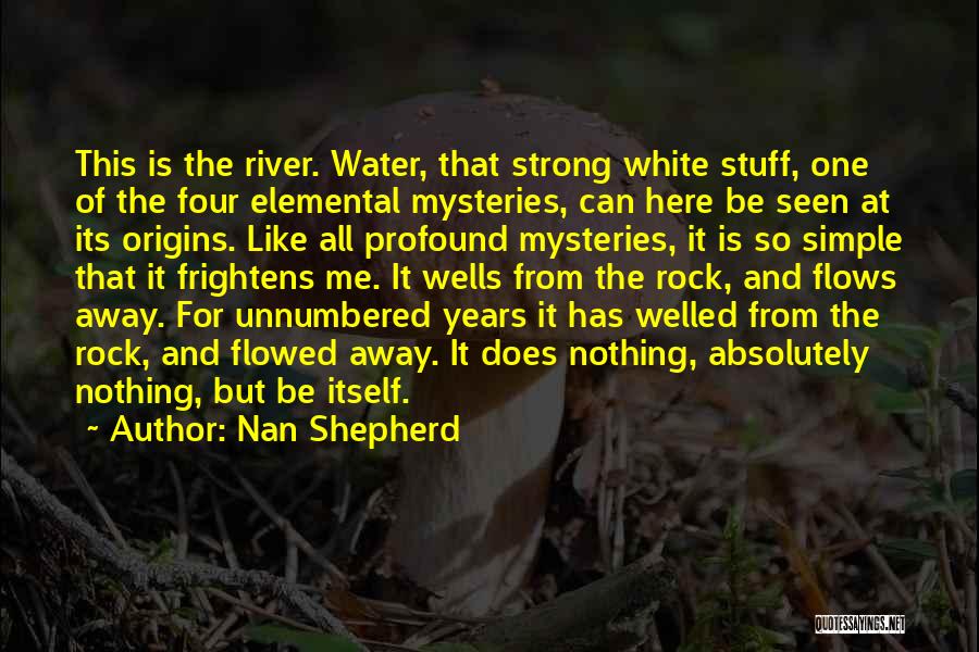 Nan Shepherd Quotes: This Is The River. Water, That Strong White Stuff, One Of The Four Elemental Mysteries, Can Here Be Seen At