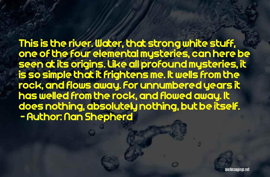 Nan Shepherd Quotes: This Is The River. Water, That Strong White Stuff, One Of The Four Elemental Mysteries, Can Here Be Seen At