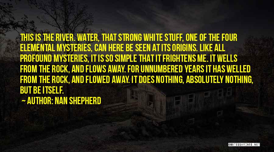 Nan Shepherd Quotes: This Is The River. Water, That Strong White Stuff, One Of The Four Elemental Mysteries, Can Here Be Seen At